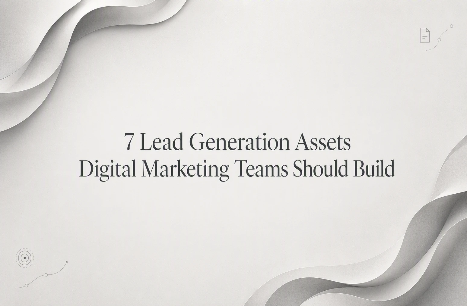 7 Lead Generation Assets Digital Marketing Teams Should Build