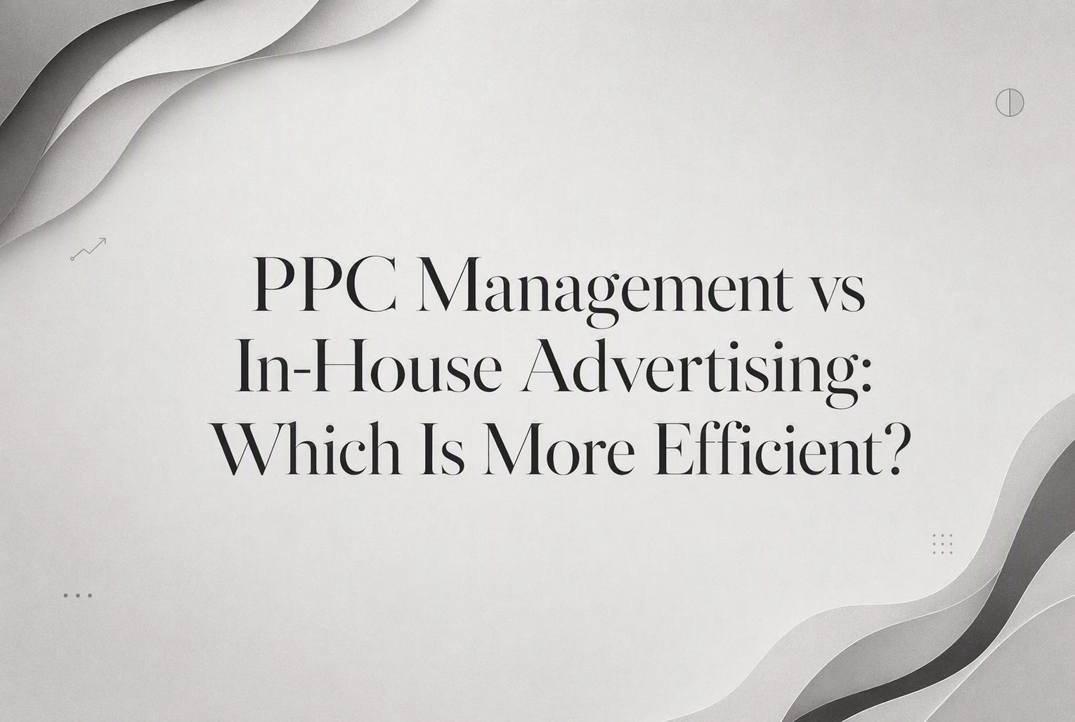PPC Management vs In-House Advertising: Which Is More Efficient?