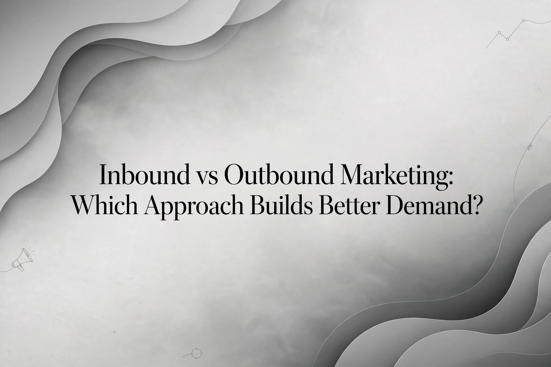 Inbound vs Outbound Marketing: Which Approach Builds Better Demand?